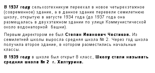 Подпись: В 1937 году сельхозтехникум переехал в новое четырехэтажное (современное) здание, а в данное здание перевели семилетнюю школу, открытую в августе 1934 года (до 1937 года она размещалась в двухэтажном здании по улице Коммунистической около водонапорной  башни).
Первым директором ее был Степан Иванович Честиков. Из семилетней школы выросла средняя школа № 2. Через год школа получила второе здание, в котором разместились начальные классы.
В 1939 году в школе был открыт 8 класс, Школу стали называть средняя школа № 2  г. Халтурина.
