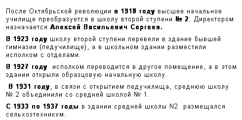 Подпись: После Октябрьской революции в 1918 году высшее начальное училище преобразуется в школу второй ступени № 2. Директором назначается Алексей Васильевич Сергеев. 
В 1923 году школу второй ступени перевели в здание бывшей гимназии (педучилище), а в школьном здании разместили  исполком с отделами. 
В 1927 году  исполком переводится в другое помещение, а в этом здании открыли образцовую начальную школу.
 В 1931 году, в связи с открытием педучилища, среднюю школу № 2 объединили со средней школой № 1.
С 1933 по 1937 годы в здании средней школы N2  размещался сельхозтехникум.

